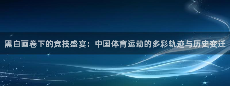 3377体育官方正版app集团简介：黑白画卷下的竞技