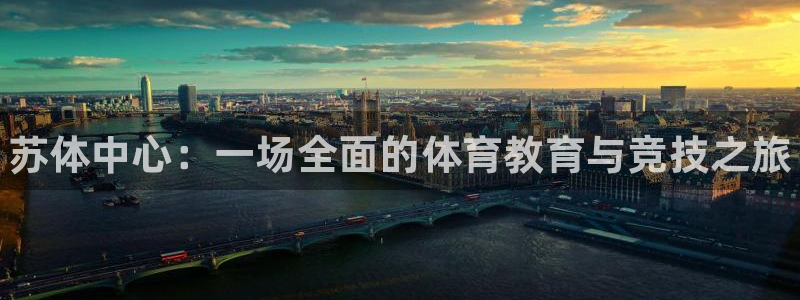 3377体育官网下载软件：苏体中心：一场全面的体育教
