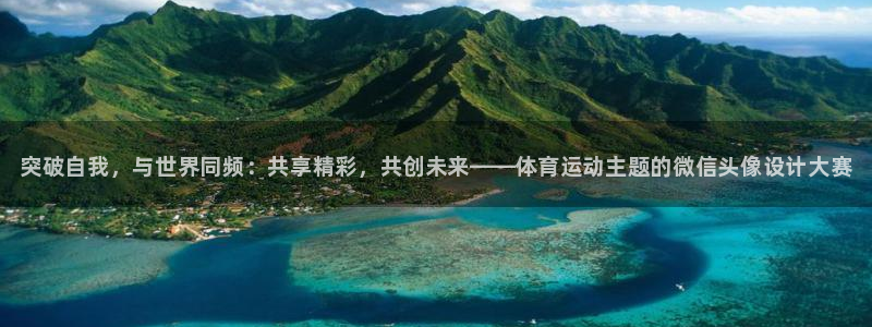 3377体育官方正版app官方：突破自我，与世界同频