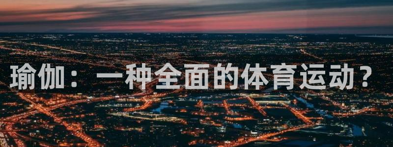 3377体育官方正版app娱乐平台：瑜伽：一种全面的