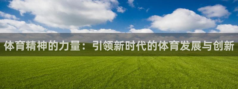 3377体育官方正版app开户：体育精神的力量：引领