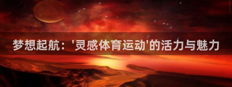 3377体育官网下载：梦想起航：\'灵感体育运动\'