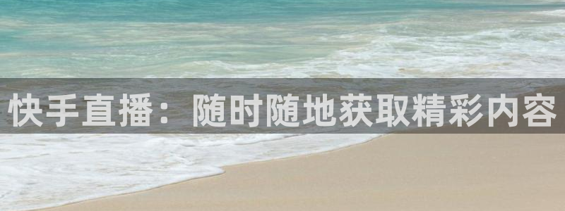 小九直播免费：快手直播：随时随地获取精彩内容