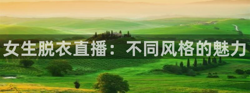 nba免费直播在线直播小九：女生脱衣直播：不同风格的魅力