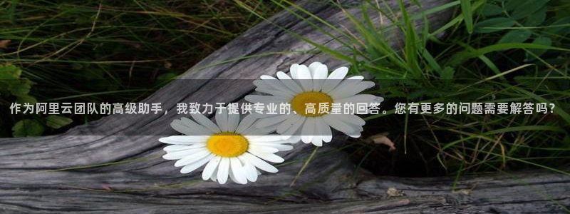 小九直播体育下载：作为阿里云团队的高级助手，我致力于提供专业的、高质量的回答。您有更多的问题需要解答吗？