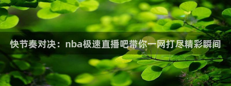 小九直播网站：快节奏对决：nba极速直播吧带你一网打尽精彩瞬间