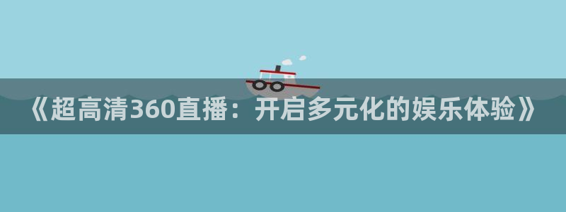 小九足球免费直播高清观看：《超高清360直播：开启多元化的娱乐体验》